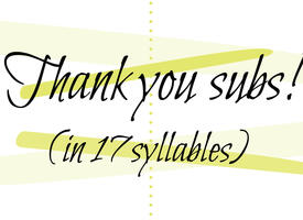 Text that reads "Thank you subs! (In 17 syllables)